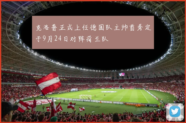 克洛普正式上任德国队主帅首秀定于9月24日对阵荷兰队