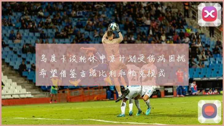 乌度卡谈轮休申京计划受伤病困扰希望借鉴吉诺比利和帕克模式