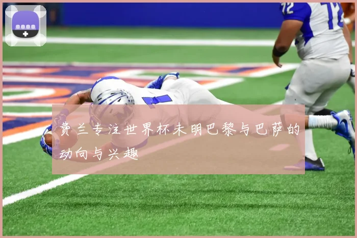 费兰专注世界杯未明巴黎与巴萨的动向与兴趣