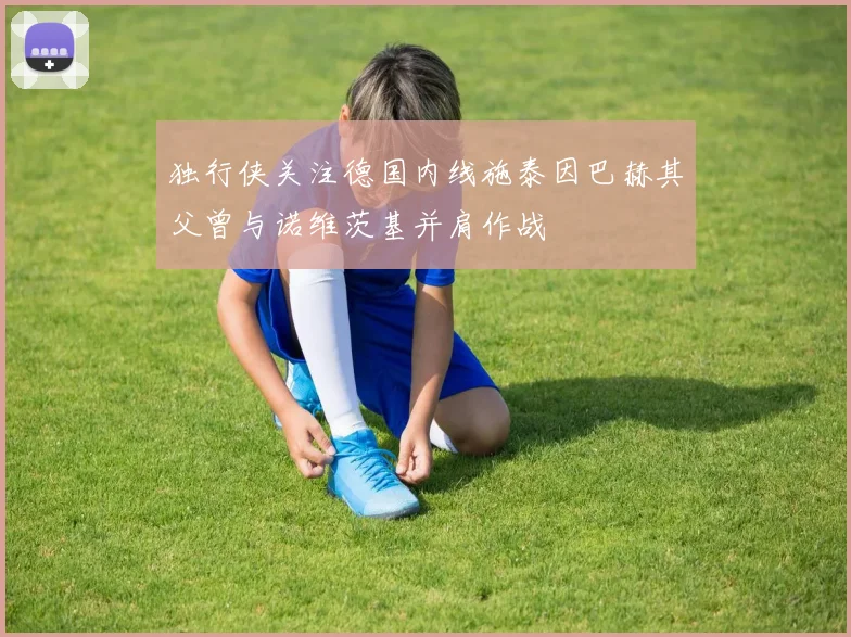 独行侠关注德国内线施泰因巴赫其父曾与诺维茨基并肩作战