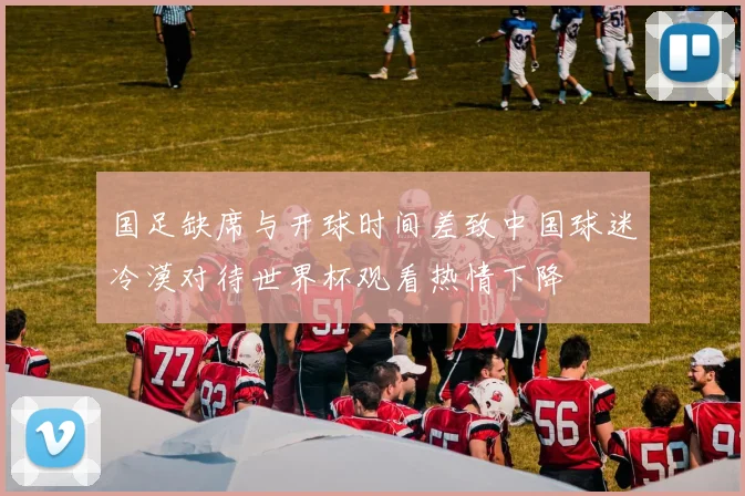 国足缺席与开球时间差致中国球迷冷漠对待世界杯观看热情下降