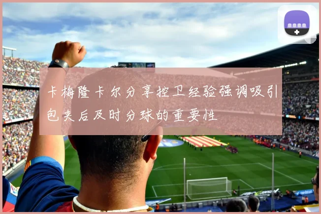 卡梅隆卡尔分享控卫经验强调吸引包夹后及时分球的重要性