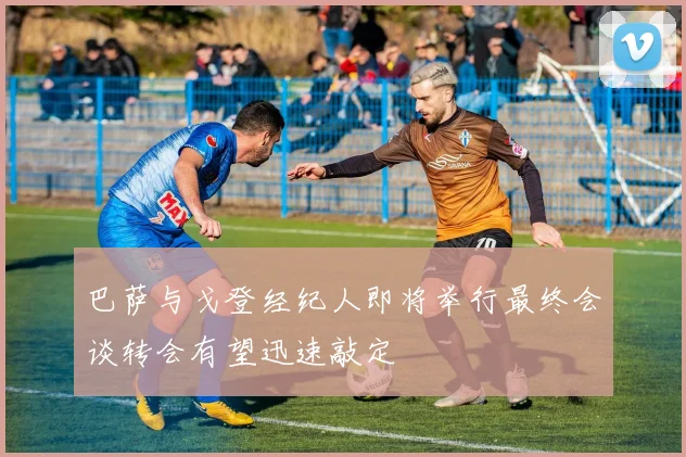 巴萨与戈登经纪人即将举行最终会谈转会有望迅速敲定