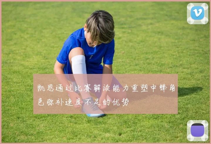 凯恩通过比赛解读能力重塑中锋角色弥补速度不足的优势
