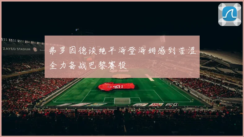 弗罗因德谈绝平海登海姆感到苦涩全力备战巴黎赛役