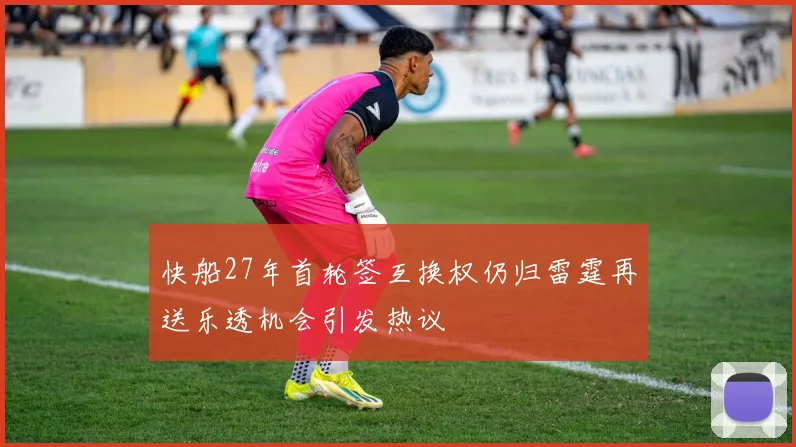 快船27年首轮签互换权仍归雷霆再送乐透机会引发热议