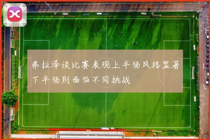 弗拉泽谈比赛表现上半场风格显著下半场则面临不同挑战