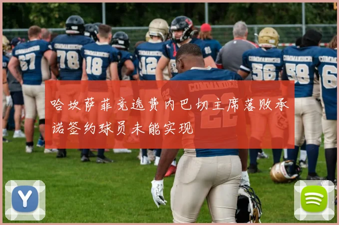 哈坎萨菲竞选费内巴切主席落败承诺签约球员未能实现